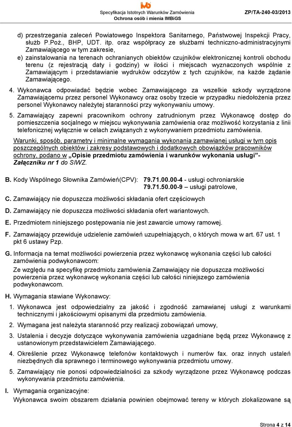 rejestracją daty i godziny) w ilości i miejscach wyznaczonych wspólnie z Zamawiającym i przedstawianie wydruków odczytów z tych czujników, na każde żądanie Zamawiającego. 4.