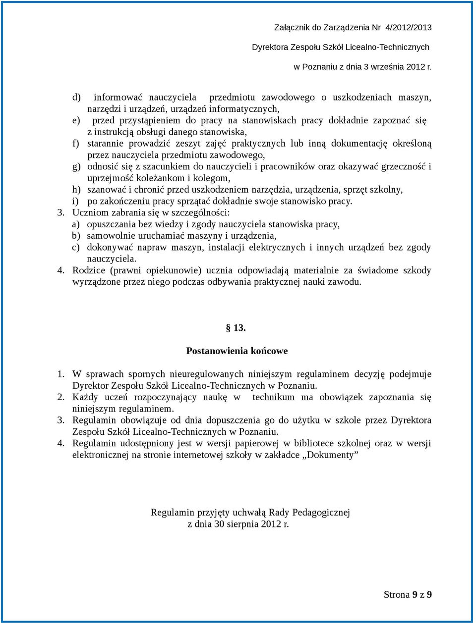 nauczycieli i pracowników oraz okazywać grzeczność i uprzejmość koleżankom i kolegom, h) szanować i chronić przed uszkodzeniem narzędzia, urządzenia, sprzęt szkolny, i) po zakończeniu pracy sprzątać