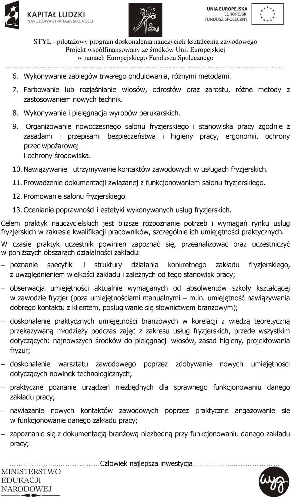 Organizowanie nowoczesnego salonu fryzjerskiego i stanowiska pracy zgodnie z zasadami i przepisami bezpieczeństwa i higieny pracy, ergonomii, ochrony przeciwpożarowej i ochrony środowiska. 10.
