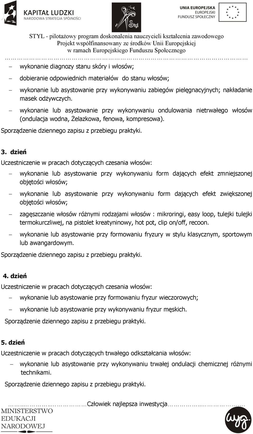 dzień Uczestniczenie w pracach dotyczących czesania włosów: wykonanie lub asystowanie przy wykonywaniu form dających efekt zmniejszonej objętości włosów; wykonanie lub asystowanie przy wykonywaniu