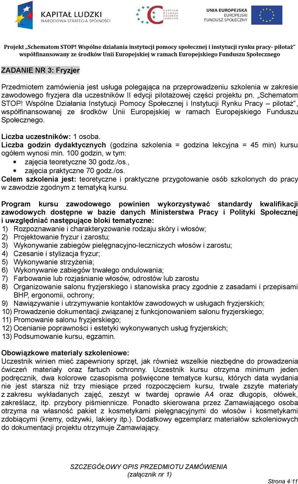 100 godzin, w tym: zajęcia teoretyczne 30 godz./os., zajęcia praktyczne 70 godz./os. Celem szkolenia jest: teoretyczne i praktyczne przygotowanie osób szkolonych do pracy w zawodzie zgodnym z tematyką kursu.