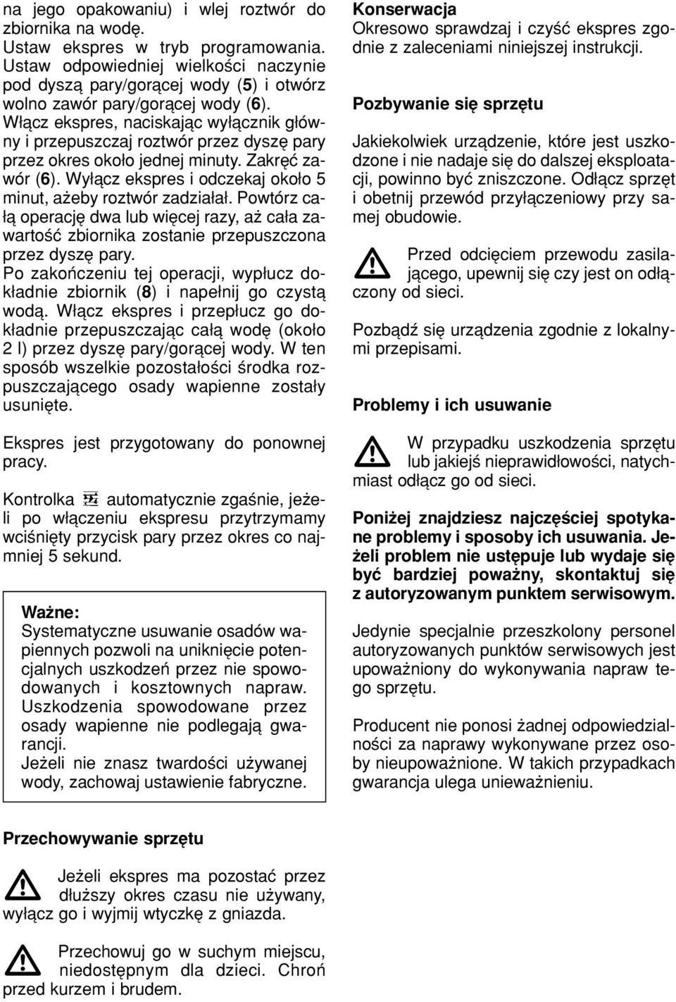 W πcz ekspres, naciskajπc wy πcznik g Ûwny i przepuszczaj roztwûr przez dyszí pary przez okres oko o jednej minuty. ZakrÍÊ zawûr (6). Wy πcz ekspres i odczekaj oko o 5 minut, aøeby roztwûr zadzia a.