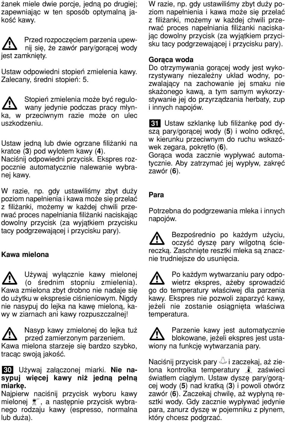 Ustaw jednπ lub dwie ogrzane filiøanki na kratce (3) pod wylotem kawy (4). Naciúnij odpowiedni przycisk. Ekspres rozpocznie automatycznie nalewanie wybranej kawy. W razie, np.