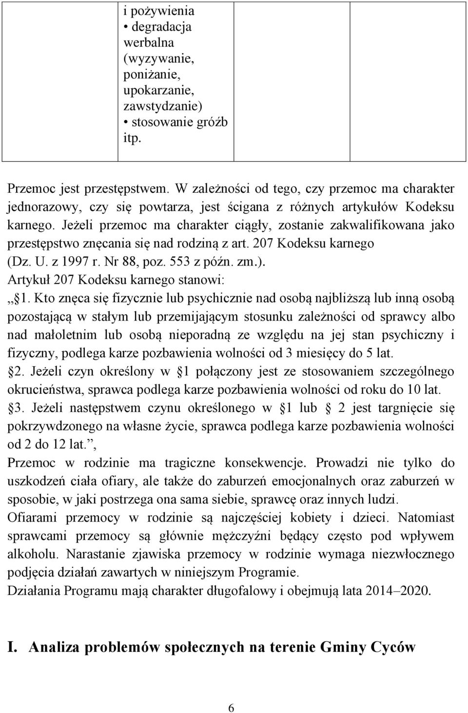 Jeżeli przemoc ma charakter ciągły, zostanie zakwalifikowana jako przestępstwo znęcania się nad rodziną z art. 207 Kodeksu karnego (Dz. U. z 1997 r. Nr 88, poz. 553 z późn. zm.).