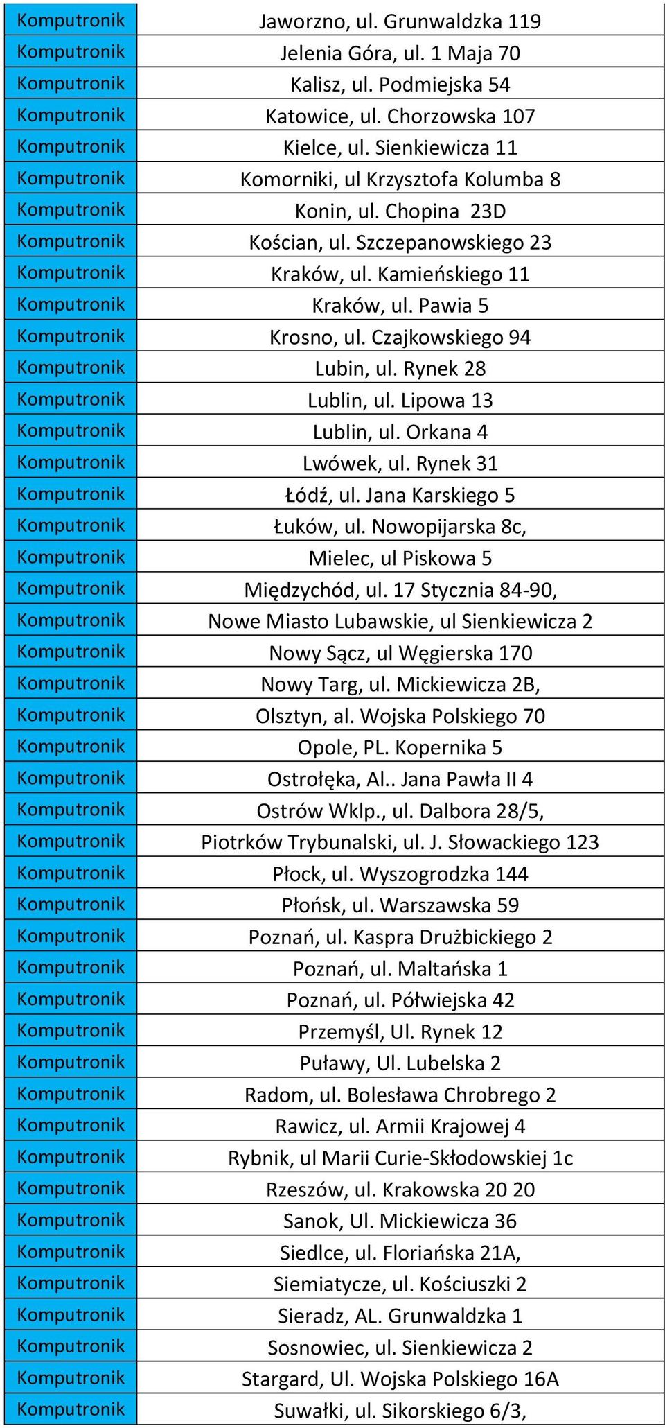 Kamieńskiego 11 Komputronik Kraków, ul. Pawia 5 Komputronik Krosno, ul. Czajkowskiego 94 Komputronik Lubin, ul. Rynek 28 Komputronik Lublin, ul. Lipowa 13 Komputronik Lublin, ul.