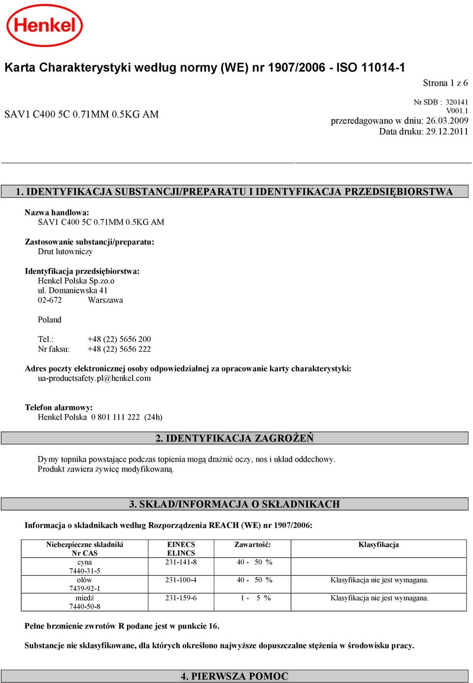 5KG AM Zastosowanie substancji/preparatu: Drut lutowniczy Identyfikacja przedsiębiorstwa: Henkel Polska Sp.zo.o ul. Domaniewska 41 02-672 Warszawa Poland Tel.