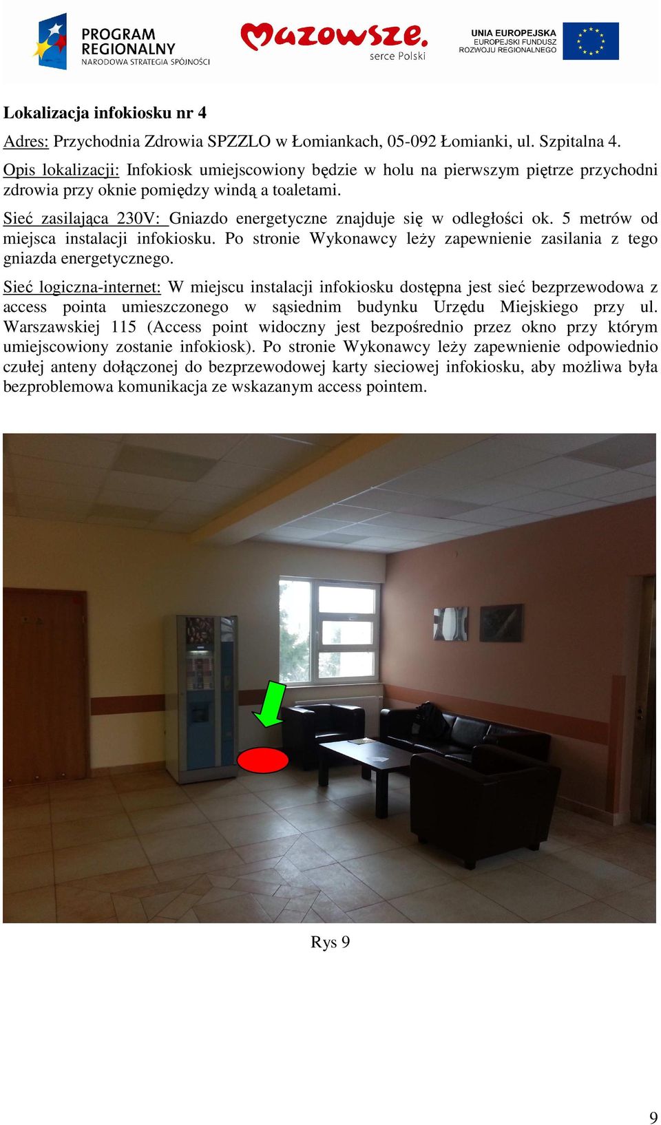 Sieć zasilająca 230V: Gniazdo energetyczne znajduje się w odległości ok. 5 metrów od miejsca instalacji infokiosku. Po stronie Wykonawcy leży zapewnienie zasilania z tego gniazda energetycznego.