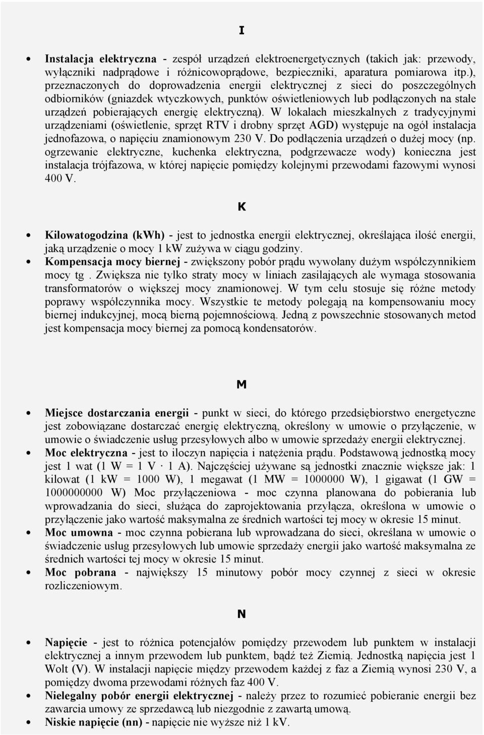 elektryczną). W lokalach mieszkalnych z tradycyjnymi urządzeniami (oświetlenie, sprzęt RTV i drobny sprzęt AGD) występuje na ogół instalacja jednofazowa, o napięciu znamionowym 230 V.