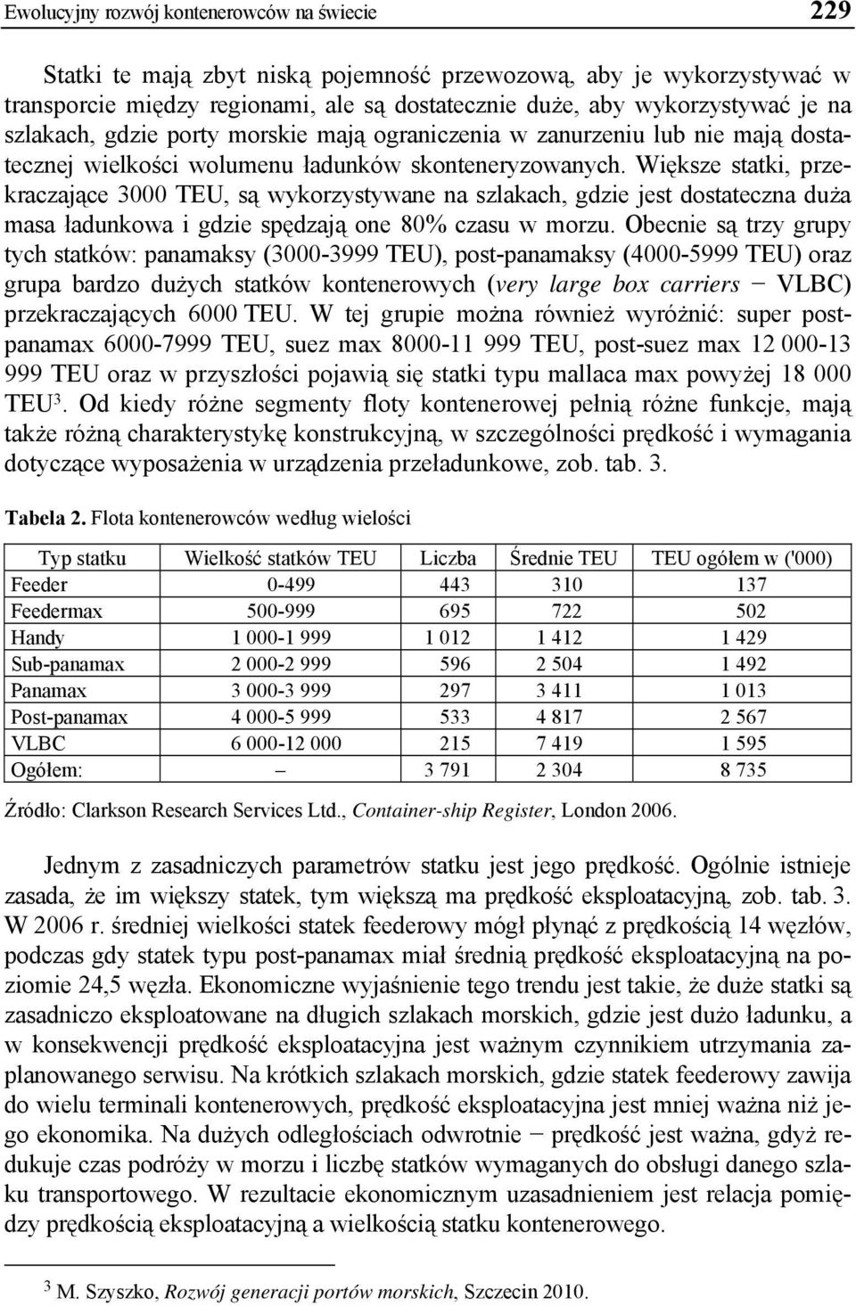 Większe statki, przekraczające 3000 TEU, są wykorzystywane na szlakach, gdzie jest dostateczna duża masa ładunkowa i gdzie spędzają one 80% czasu w morzu.