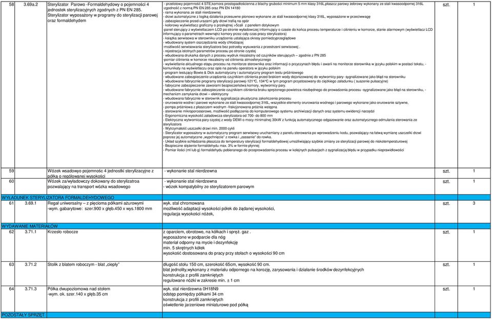 wykonany ze stali kwasoodpornej 316L -zgodność z normą PN EN 285 oraz PN EN 14180 - rama wykonana ze stali nierdzewnej - drzwi automatyczne z logiką działania przesuwne pionowo wykonane ze stali