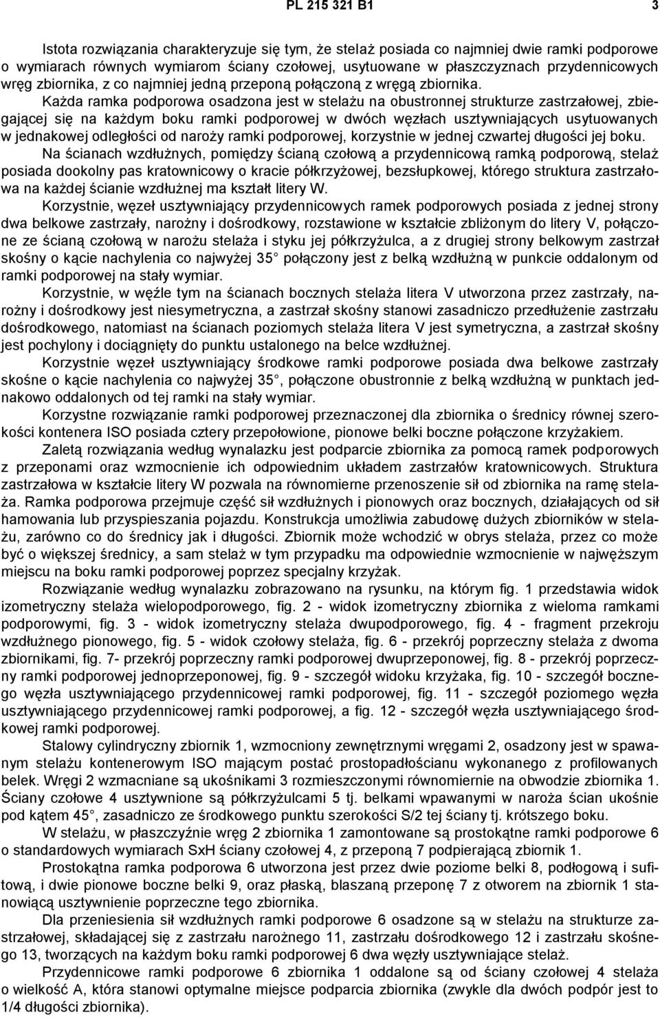 Każda ramka podporowa osadzona jest w stelażu na obustronnej strukturze zastrzałowej, zbiegającej się na każdym boku ramki podporowej w dwóch węzłach usztywniających usytuowanych w jednakowej