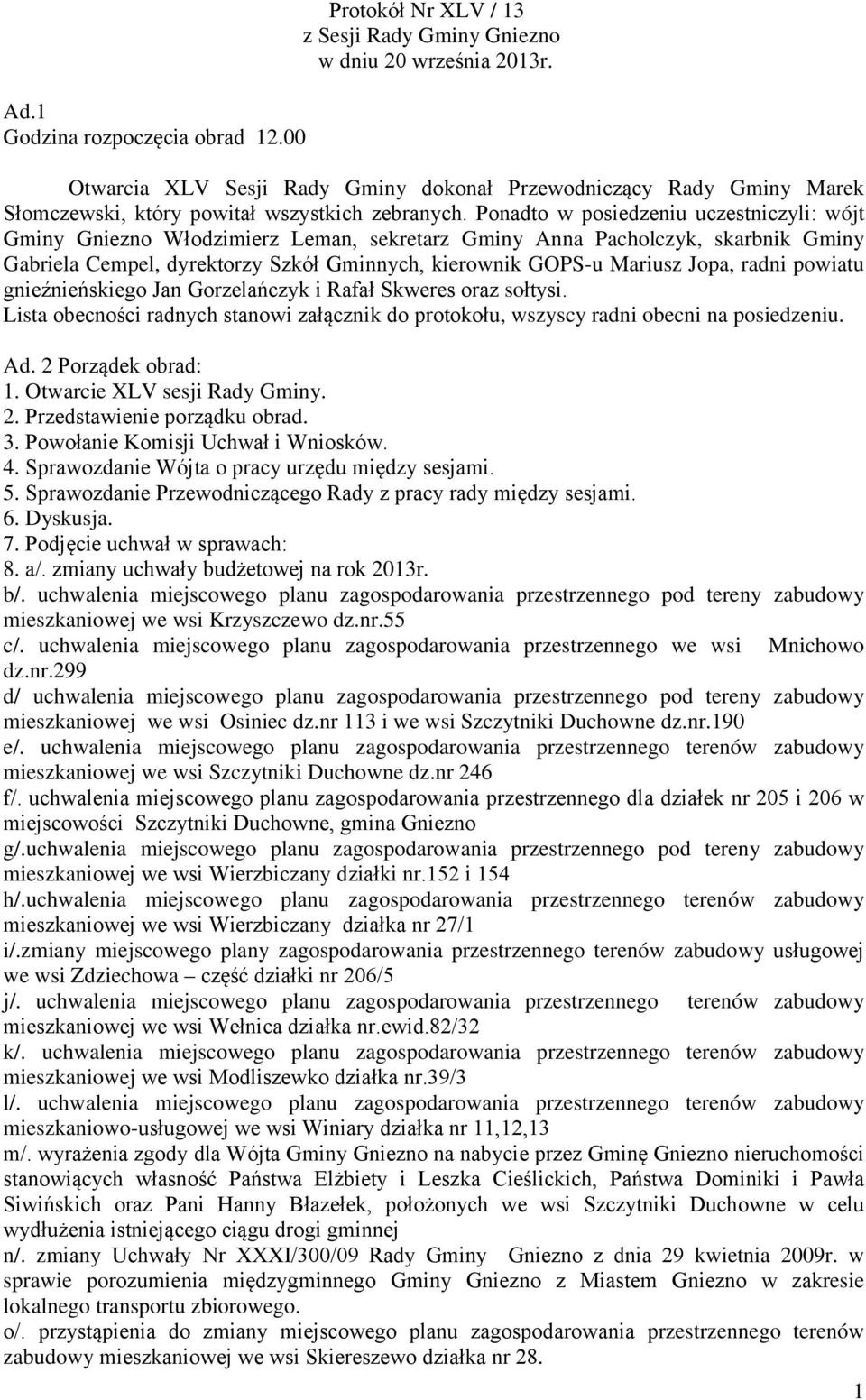 Ponadto w posiedzeniu uczestniczyli: wójt Gminy Gniezno Włodzimierz Leman, sekretarz Gminy Anna Pacholczyk, skarbnik Gminy Gabriela Cempel, dyrektorzy Szkół Gminnych, kierownik GOPS-u Mariusz Jopa,