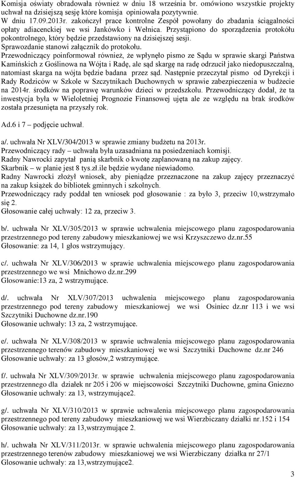 Przystąpiono do sporządzenia protokółu pokontrolnego, który będzie przedstawiony na dzisiejszej sesji. Sprawozdanie stanowi załącznik do protokołu.