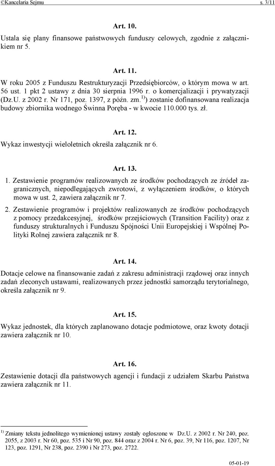 1397, z późn. zm. 1) ) zostanie dofinansowana realizacja budowy zbiornika wodnego Świnna Poręba - w kwocie 110.000 tys. zł. Art. 12. Wykaz inwestycji wieloletnich określa załącznik nr 6. Art. 13. 1. Zestawienie programów realizowanych ze środków pochodzących ze źródeł zagranicznych, niepodlegających zwrotowi, z wyłączeniem środków, o których mowa w ust.