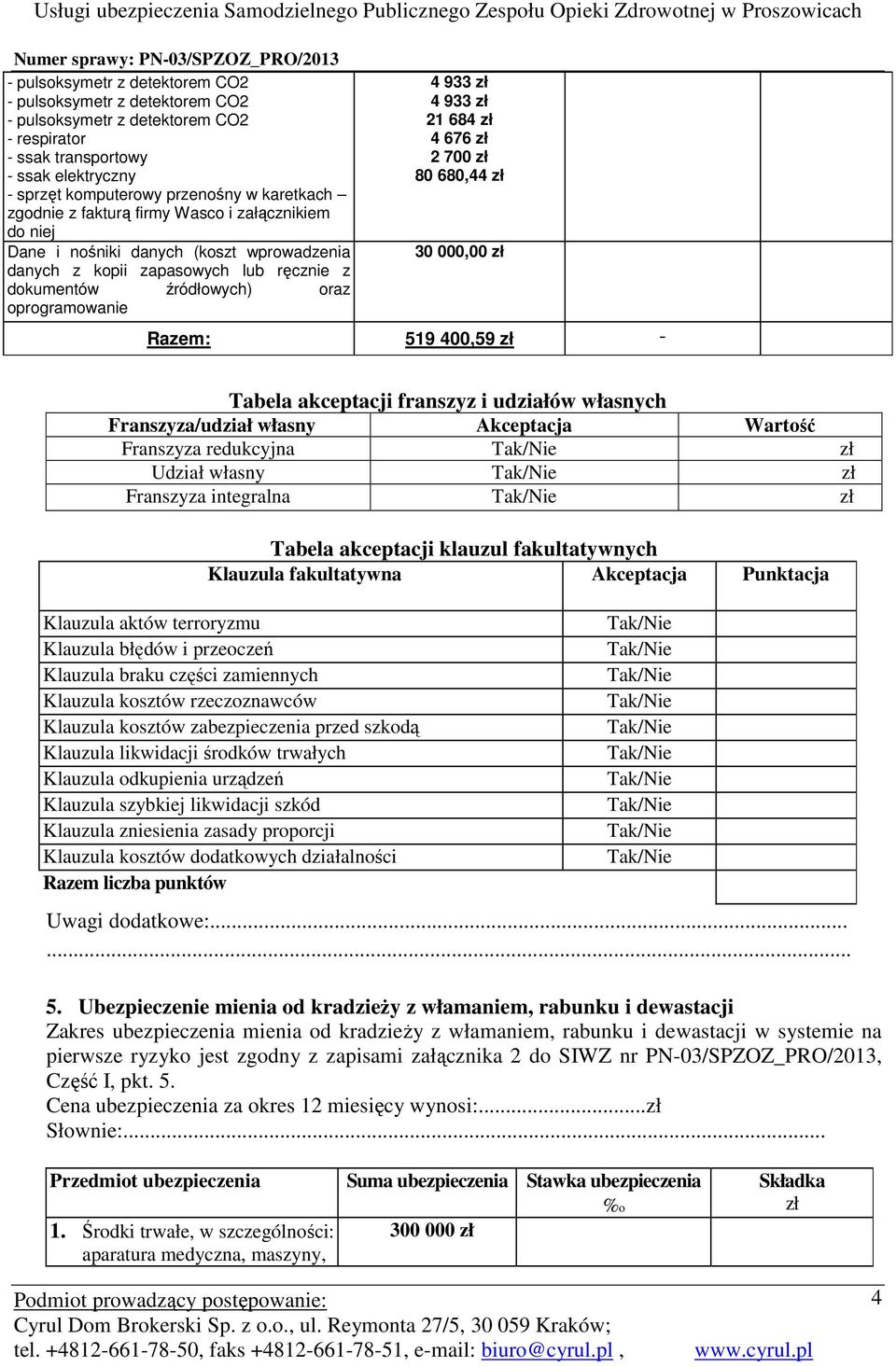 700 zł 80 680,44 zł 30 000,00 zł Razem: 519 400,59 zł - Franszyza/udział własny Akceptacja Wartość Franszyza redukcyjna zł Udział własny zł Franszyza integralna zł Klauzula braku części zamiennych