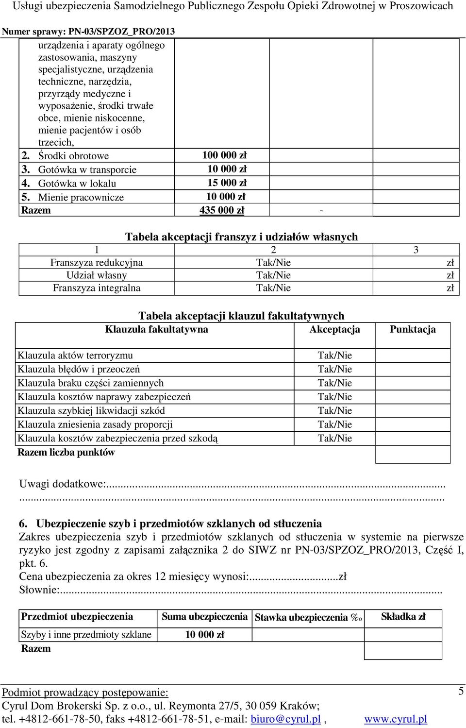 Mienie pracownicze 10 000 zł Razem 435 000 zł - Franszyza redukcyjna zł Udział własny zł Franszyza integralna zł Klauzula braku części zamiennych Klauzula kosztów naprawy zabezpieczeń Klauzula