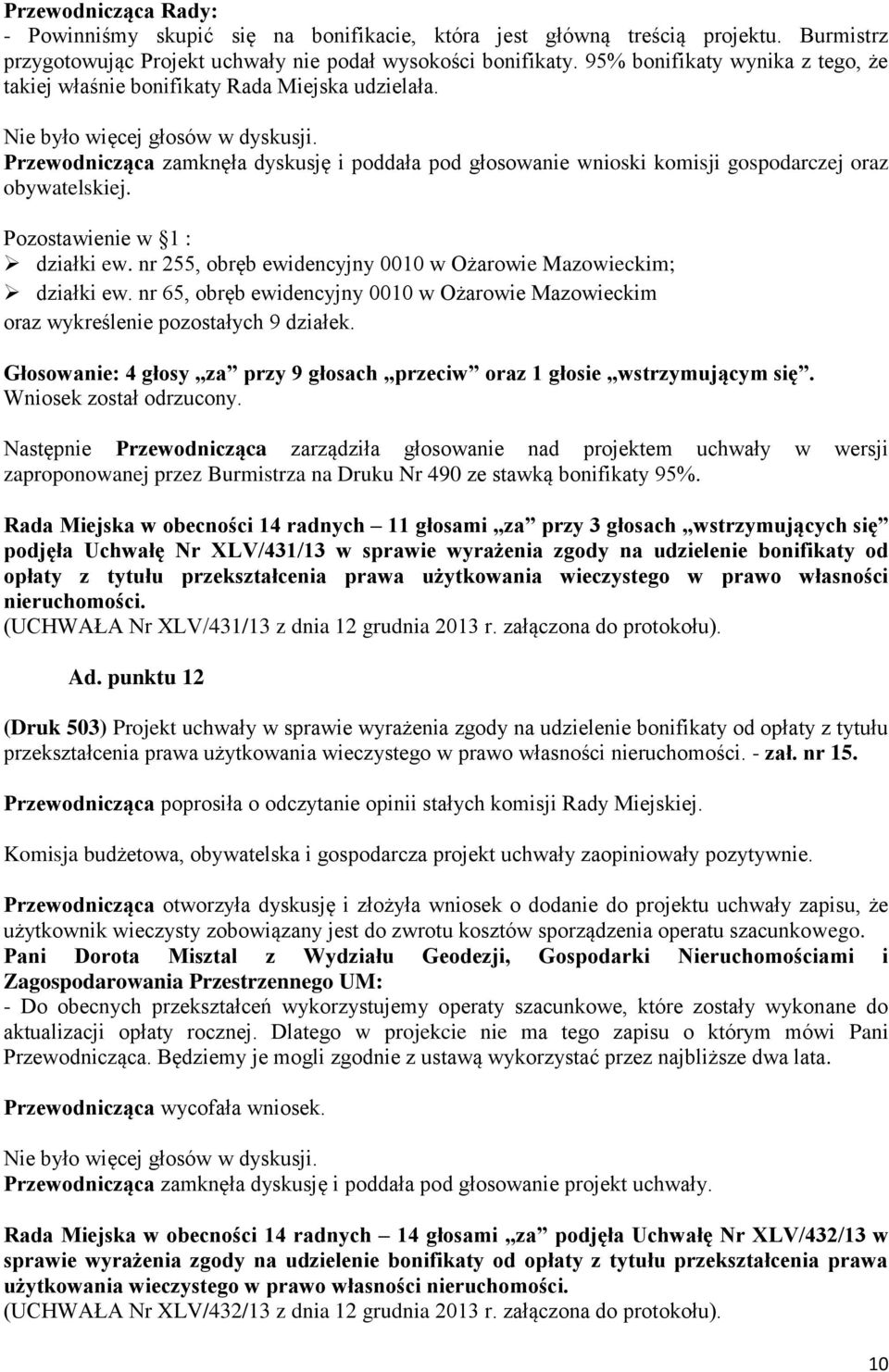 Przewodnicząca zamknęła dyskusję i poddała pod głosowanie wnioski komisji gospodarczej oraz obywatelskiej. Pozostawienie w 1 : działki ew.