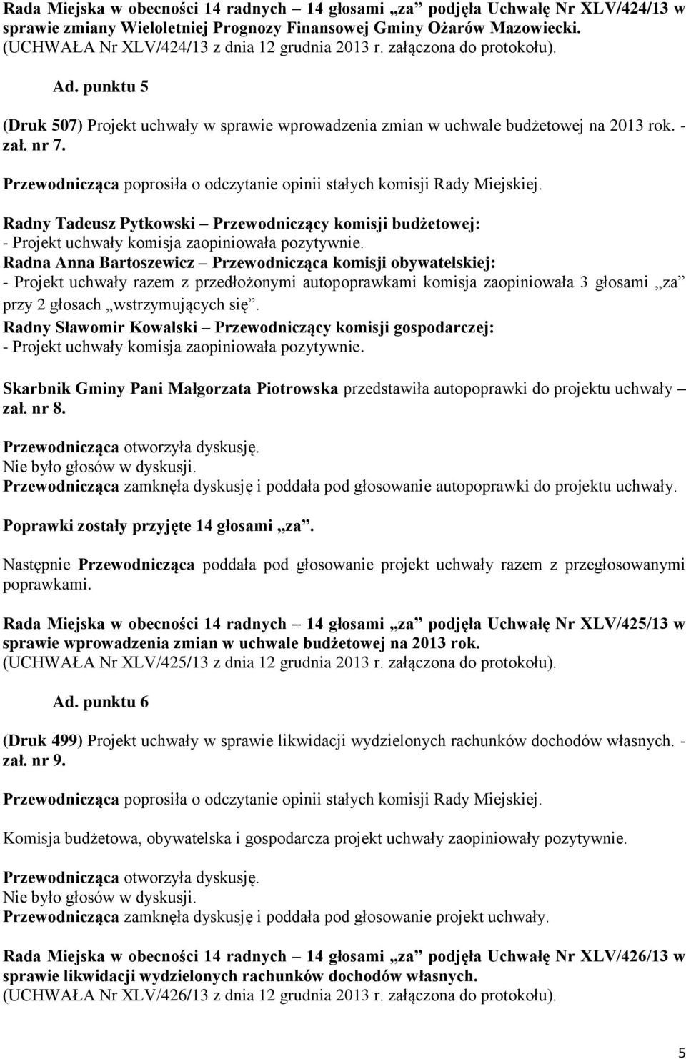 Radna Anna Bartoszewicz Przewodnicząca komisji obywatelskiej: - Projekt uchwały razem z przedłożonymi autopoprawkami komisja zaopiniowała 3 głosami za przy 2 głosach wstrzymujących się.