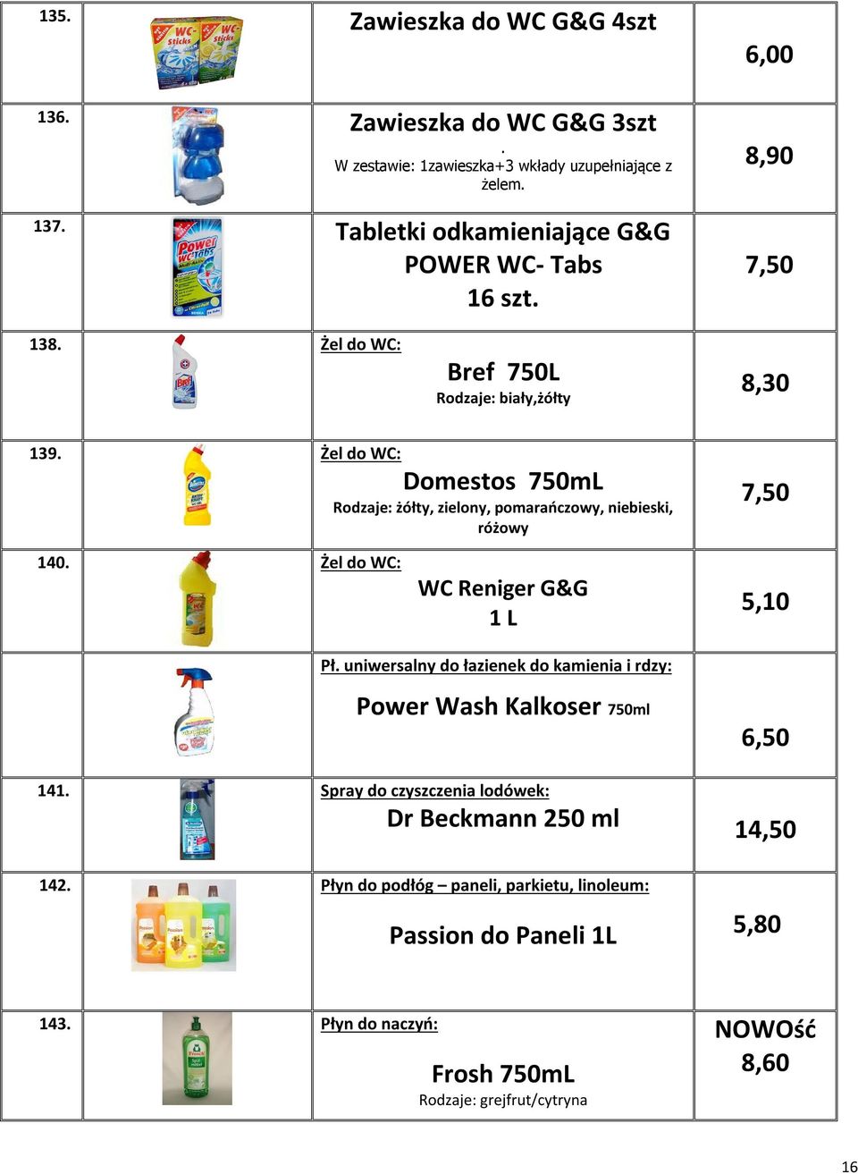 Żel do WC: Domestos 750mL Rodzaje: żółty, zielony, pomarańczowy, niebieski, różowy 7,50 140. Żel do WC: WC Reniger G&G 1 L 5,10 Pł.