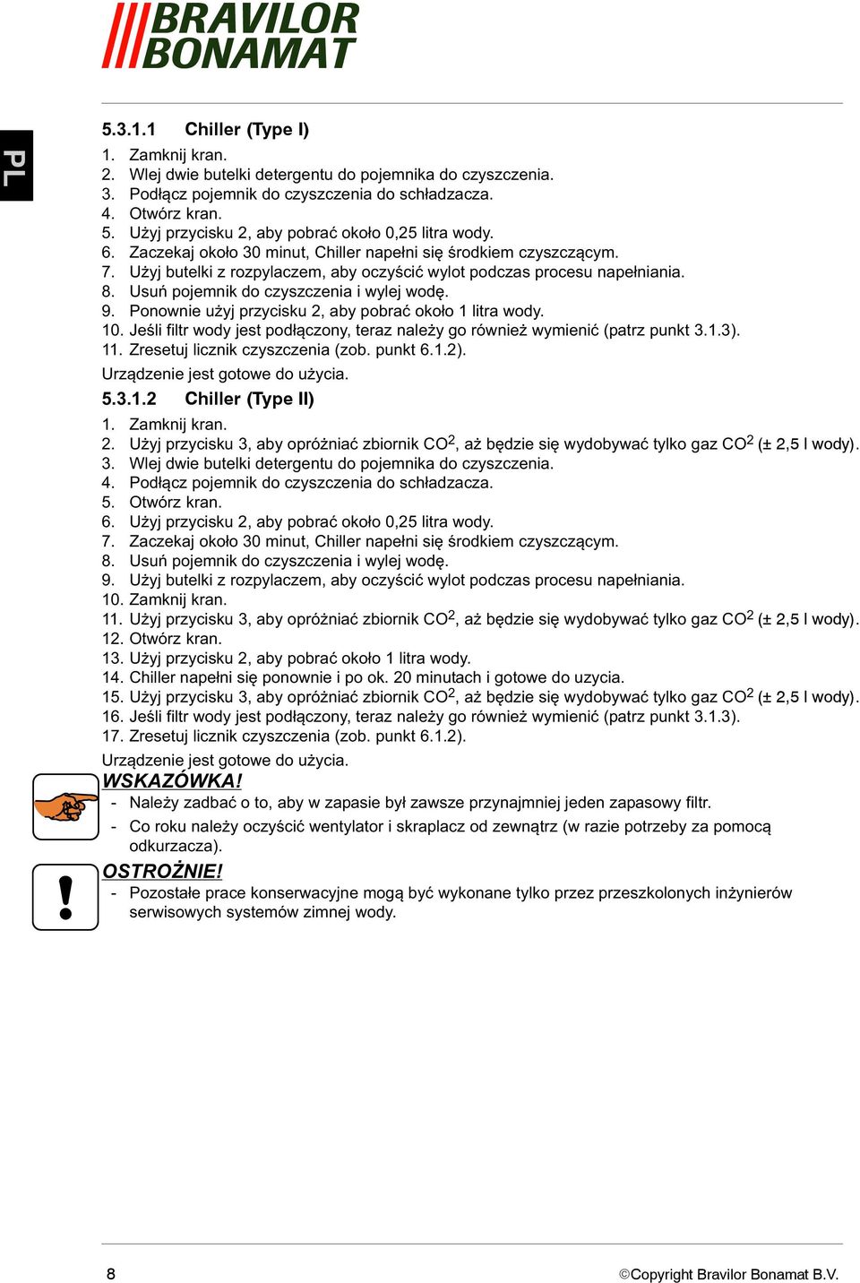 8. Usuń pojemnik do czyszczenia i wylej wodę. 9. Ponownie u yj przycisku 2, aby pobrać około 1 litra wody. 10. Jeśli filtr wody jest podłączony, teraz nale y go równie wymienić (patrz punkt 3.1.3).