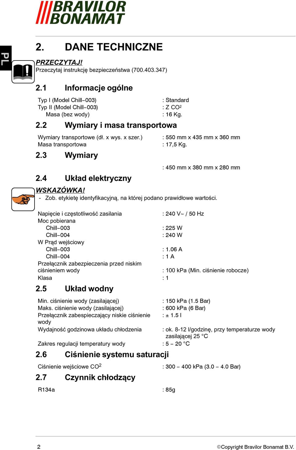 etykietę identyfikacyjną, na której podano prawidłowe wartości. Napięcie i częstotliwość zasilania : 240 V~ / 50 Hz Moc pobierana Chill 003 : 225 W Chill 004 : 240 W W Prąd wejściowy Chill 003 : 1.