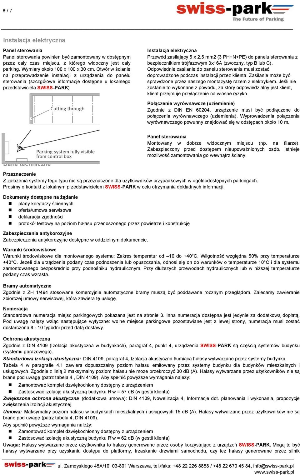 5 mm2 (3 PH+N+PE) do panelu sterowania z bezpiecznikiem trójfazowym 3x16A (zwoczny, typ B lub C). Odpowiednie zasilanie do panelu sterowania musi zostać doprowadzone podczas instalacji przez klienta.