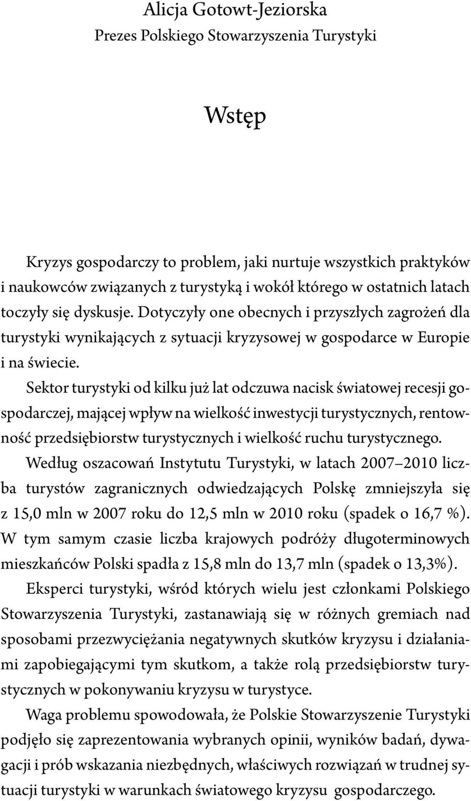 Sektor turystyki od kilku już lat odczuwa nacisk światowej recesji gospodarczej, mającej wpływ na wielkość inwestycji turystycznych, rentowność przedsiębiorstw turystycznych i wielkość ruchu