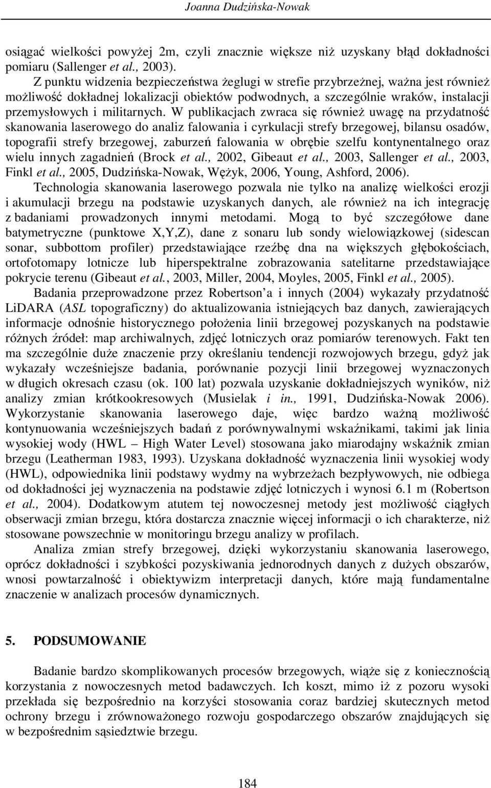 W publikacjach zwraca się również uwagę na przydatność skanowania laserowego do analiz falowania i cyrkulacji strefy brzegowej, bilansu osadów, topografii strefy brzegowej, zaburzeń falowania w