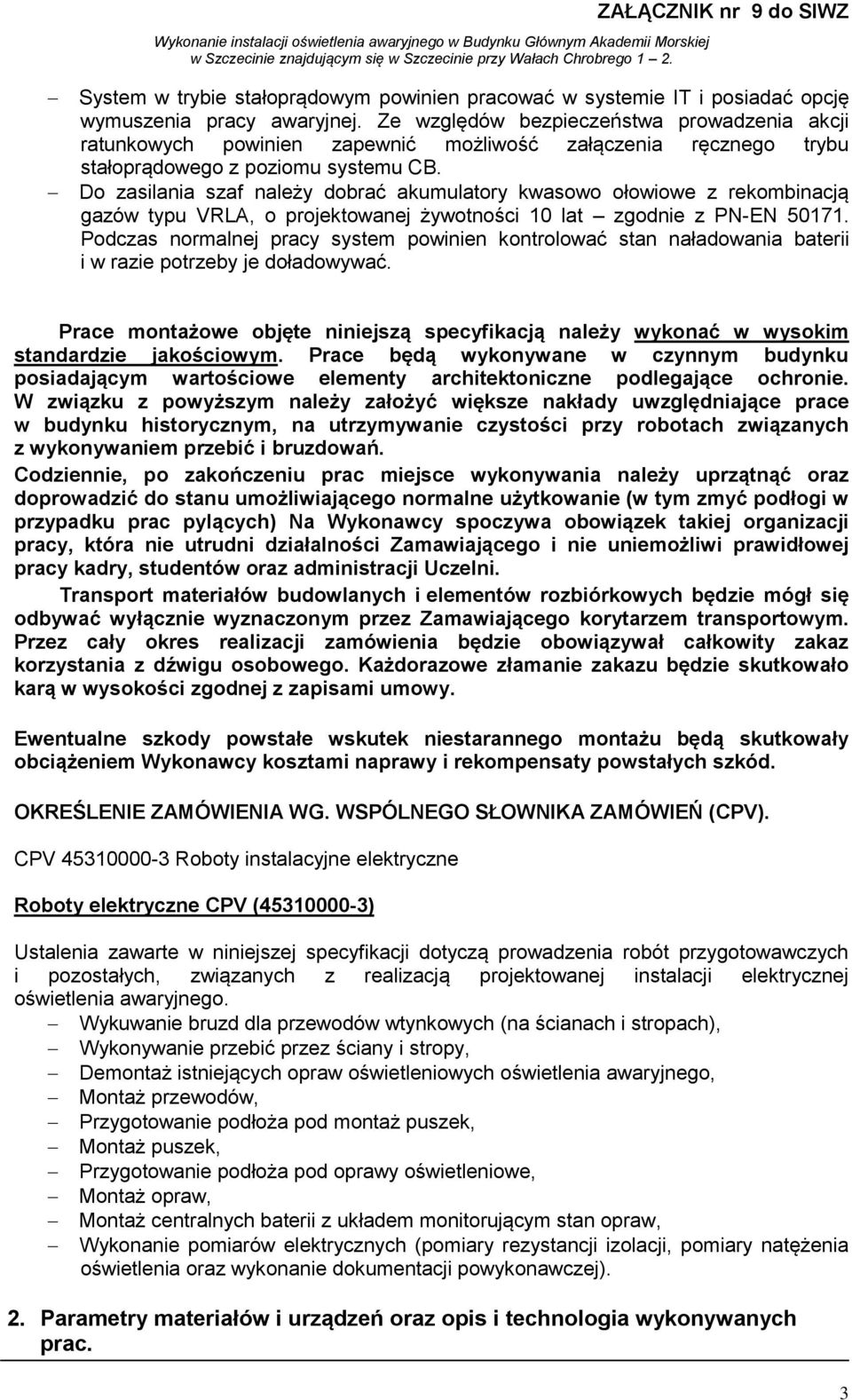 Do zasilania szaf należy dobrać akumulatory kwasowo ołowiowe z rekombinacją gazów typu VRLA, o projektowanej żywotności 10 lat zgodnie z PN-EN 50171.