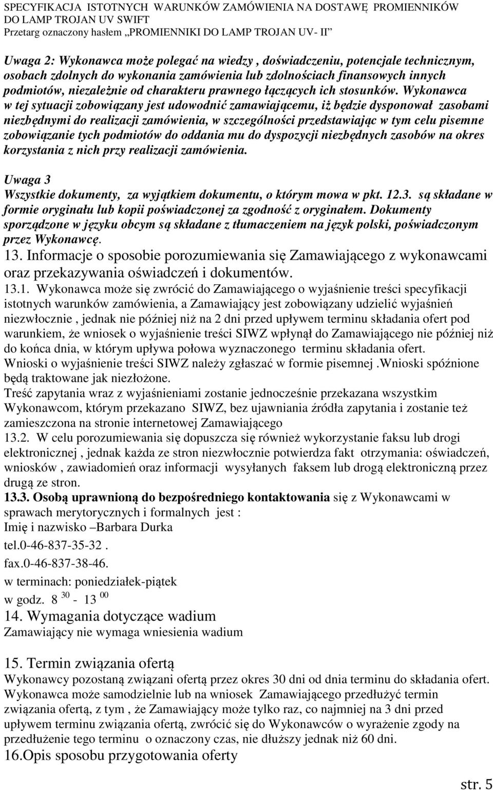 Wykonawca w tej sytuacji zobowiązany jest udowodnić zamawiającemu, iż będzie dysponował zasobami niezbędnymi do realizacji zamówienia, w szczególności przedstawiając w tym celu pisemne zobowiązanie