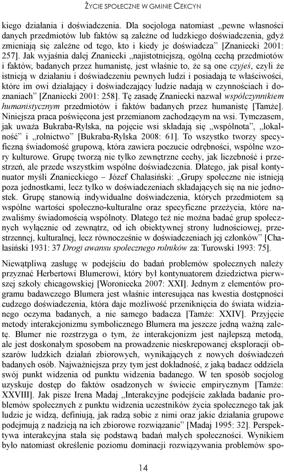 Jak wyjaśnia dalej Znaniecki najistotniejszą, ogólną cechą przedmiotów i faktów, badanych przez humanistę, jest właśnie to, że są one czyjeś, czyli że istnieją w działaniu i doświadczeniu pewnych