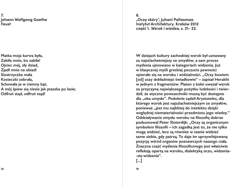 W dziejach kultury zachodniej wzrok był uznawany za najszlachetniejszy ze zmysłów, a sam proces myślenia ujmowano w kategoriach widzenia.