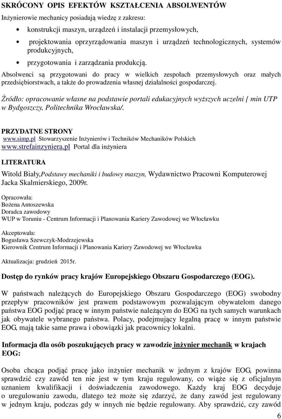 Absolwenci są przygotowani do pracy w wielkich zespołach przemysłowych oraz małych przedsiębiorstwach, a także do prowadzenia własnej działalności gospodarczej.