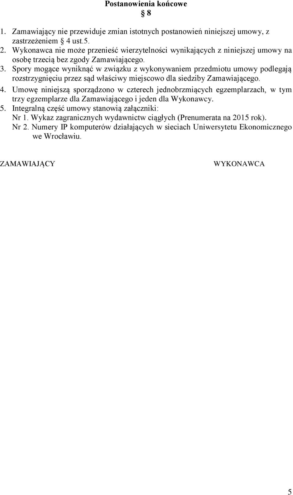 Spory mogące wyniknąć w związku z wykonywaniem przedmiotu umowy podlegają rozstrzygnięciu przez sąd właściwy miejscowo dla siedziby Zamawiającego. 4.