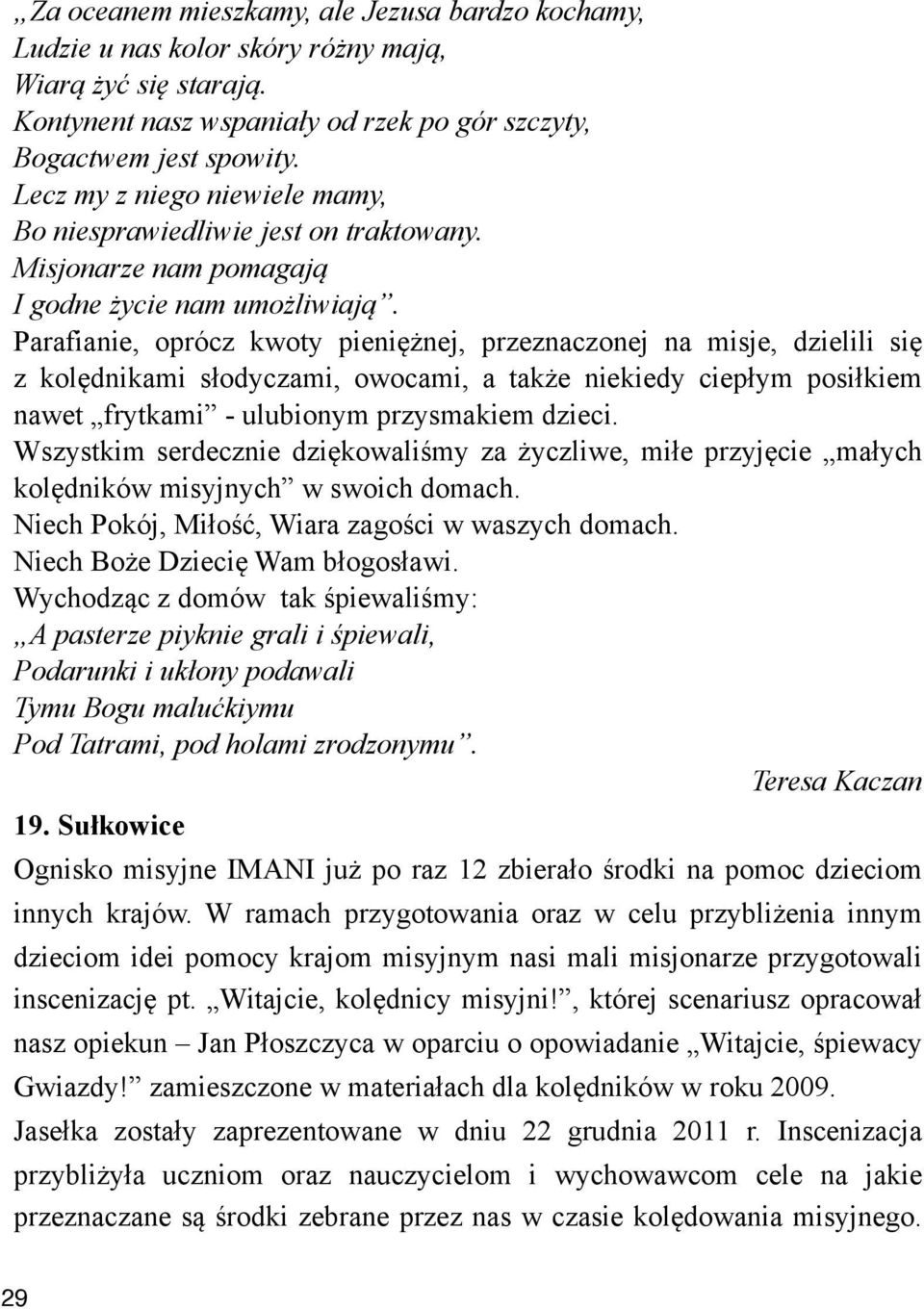 z kol!dnikami s#odyczami, owocami, a tak"e niekiedy ciep#ym posi#kiem nawet frytkami - ulubionym przysmakiem dzieci. Wszystkim serdecznie dzi!kowali$my za "yczliwe, mi#e przyj!cie ma#ych kol!