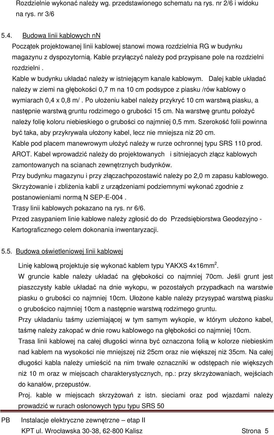 Kable w budynku układać należy w istniejącym kanale kablowym. Dalej kable układać należy w ziemi na głębokości 0,7 m na 10 cm podsypce z piasku /rów kablowy o wymiarach 0,4 x 0,8 m/.