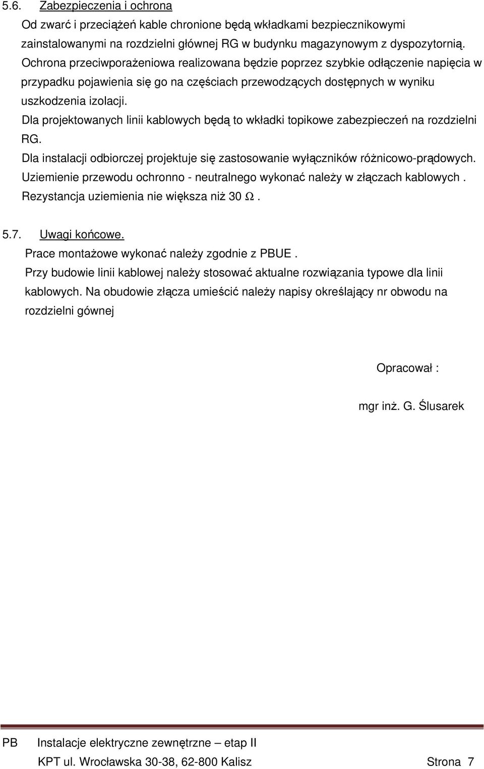 Dla projektowanych linii kablowych będą to wkładki topikowe zabezpieczeń na rozdzielni RG. Dla instalacji odbiorczej projektuje się zastosowanie wyłączników różnicowo-prądowych.