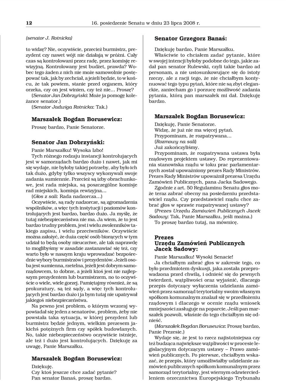 Wobec tego aden z nich nie mo e samowolnie postêpowaæ tak, jak by zechcia³, a je eli bêdzie, to w koñcu, e tak powiem, stanie przed organem, który orzeka, czy on jest winien, czy te nie Proszê?