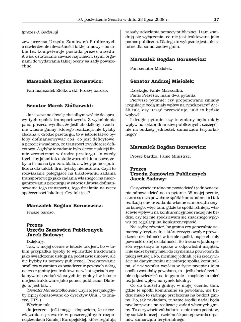 I tam znajduj¹ siê wy³¹czenia, co nie jest traktowane jako pomoc publiczna. Dlatego to wy³¹cznie jest tak istotne dla samorz¹dów gmin. Pan senator Misio³ek. Pan marsza³ek Zió³kowski.
