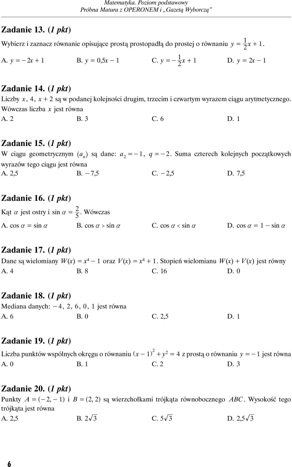 (1 pkt) W ciągu geometrycznym ^ h są dane: a =-1, q =-. Suma czterech kolejnych początkowych a n wyrazów tego ciągu jest równa A.,5 B. -7,5 C. -,5 D. 7,5 Zadanie 16.