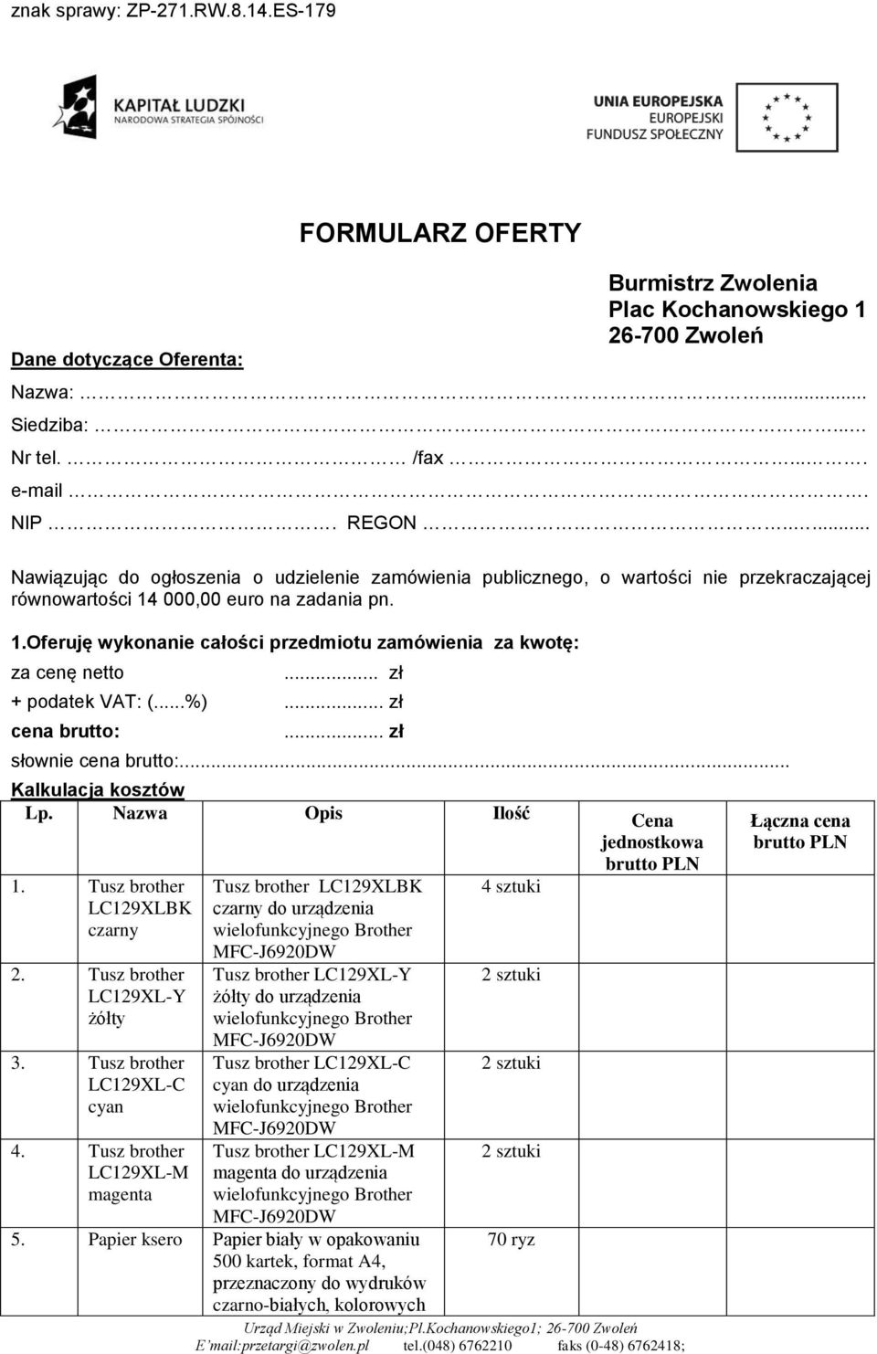 .. zł + podatek VAT: (...%)... zł cena brutto:... zł słownie cena brutto:... Kalkulacja kosztów Lp. Nazwa Opis Ilość 1. Tusz brother LC129XLBK czarny 2. Tusz brother LC129XL-Y żółty 3.