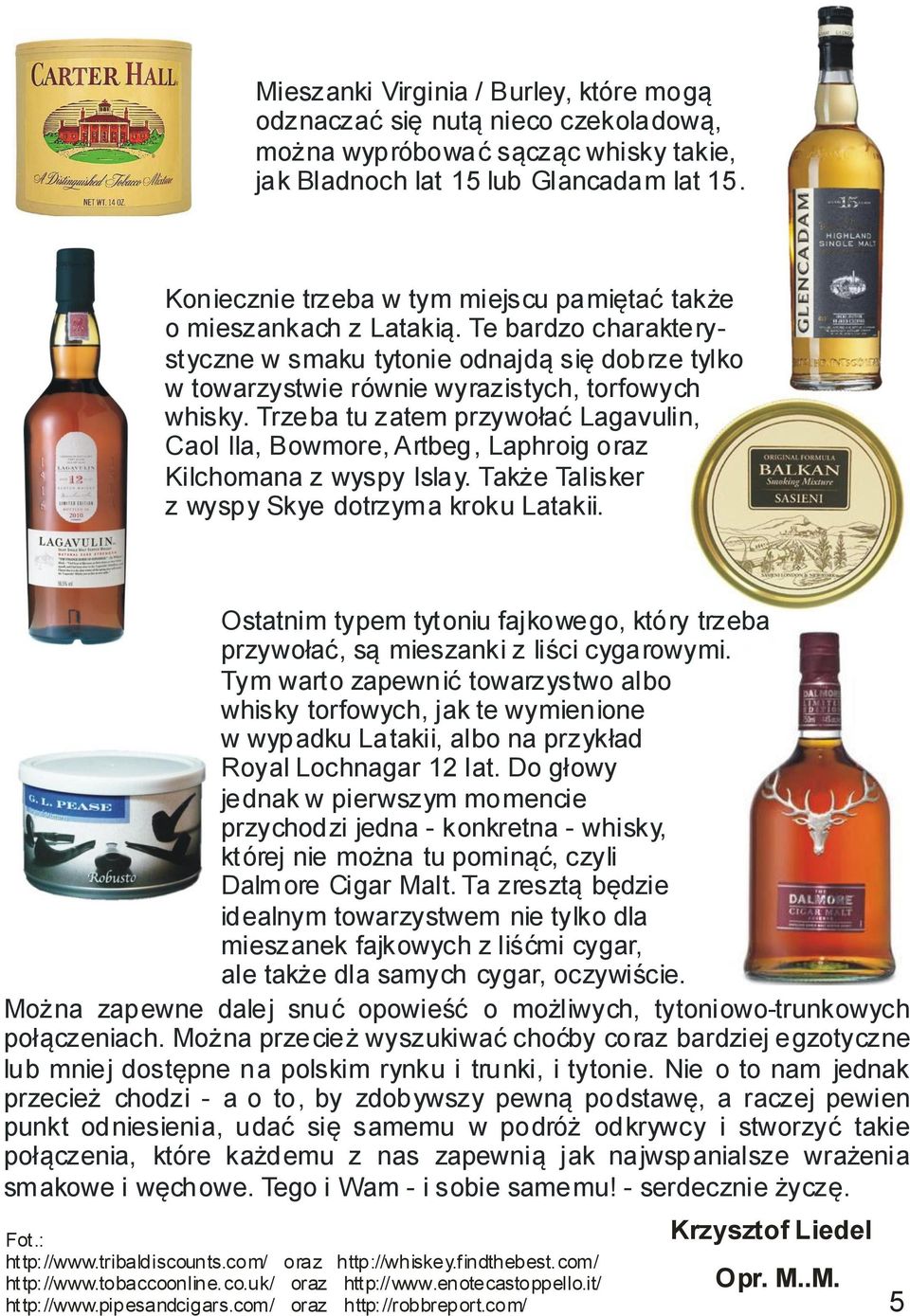 Trzeba tu zatem przywołać Lagavulin, Caol Ila, Bowmore, Artbeg, Laphroig oraz Kilchomana z wyspy Islay. Także Talisker z wyspy Skye dotrzyma kroku Latakii.