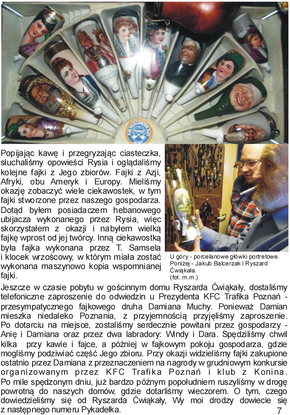 Dotąd byłem posiadaczem hebanowego ubijacza wykonanego przez Rysia, więc skorzystałem z okazji i nabyłem wielką fajkę wprost od jej twórcy. Inną ciekawostką była fajka wykonana przez T.