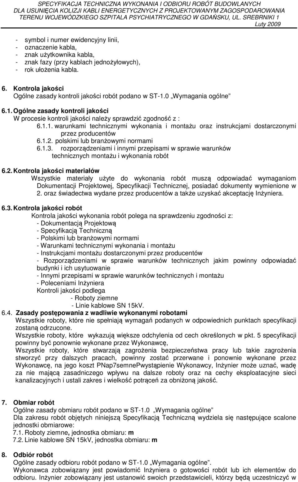 1.2. polskimi lub branżowymi normami 6.1.3. rozporządzeniami i innymi przepisami w sprawie warunków technicznych montażu i wykonania robót 6.2. Kontrola jakości materiałów Wszystkie materiały użyte do wykonania robót muszą odpowiadać wymaganiom Dokumentacji Projektowej, Specyfikacji Technicznej, posiadać dokumenty wymienione w 2.