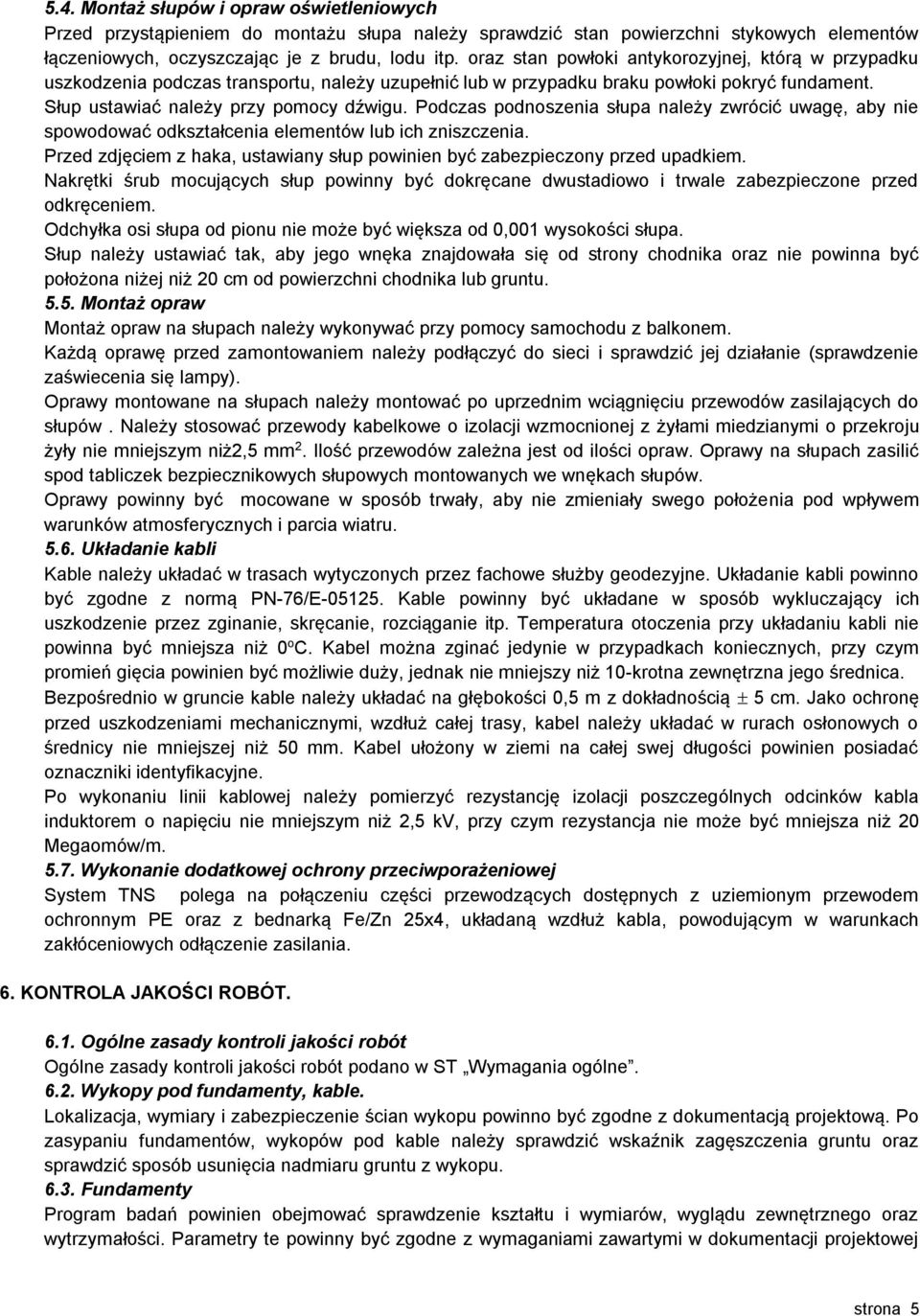 Podczas podnoszenia słupa należy zwrócić uwagę, aby nie spowodować odkształcenia elementów lub ich zniszczenia. Przed zdjęciem z haka, ustawiany słup powinien być zabezpieczony przed upadkiem.