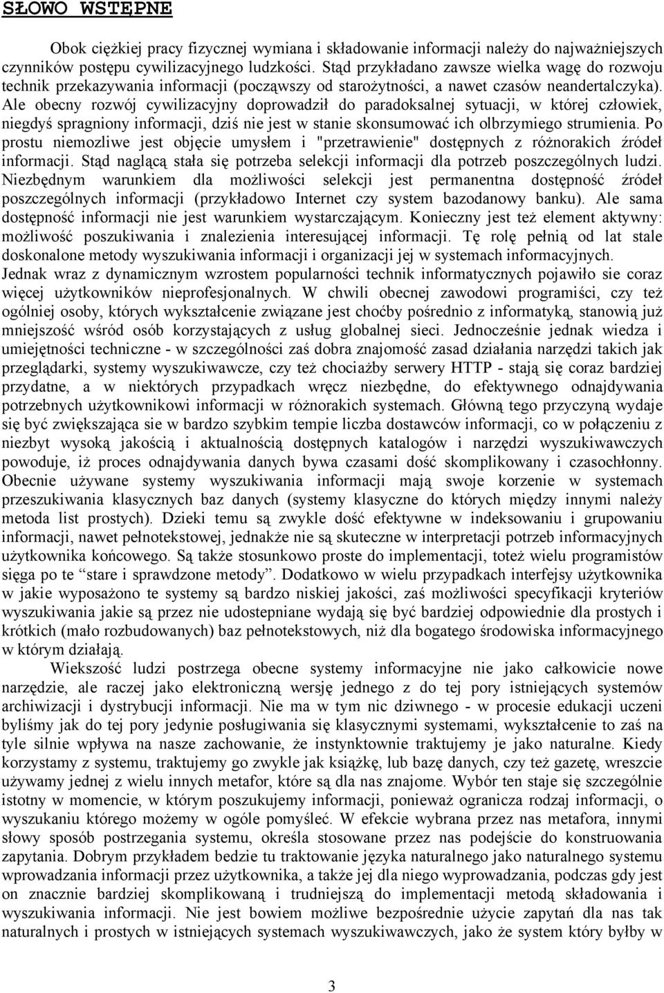 Ale obecny rozwój cywilizacyjny doprowadził do paradoksalnej sytuacji, w której człowiek, niegdyś spragniony informacji, dziś nie jest w stanie skonsumować ich olbrzymiego strumienia.