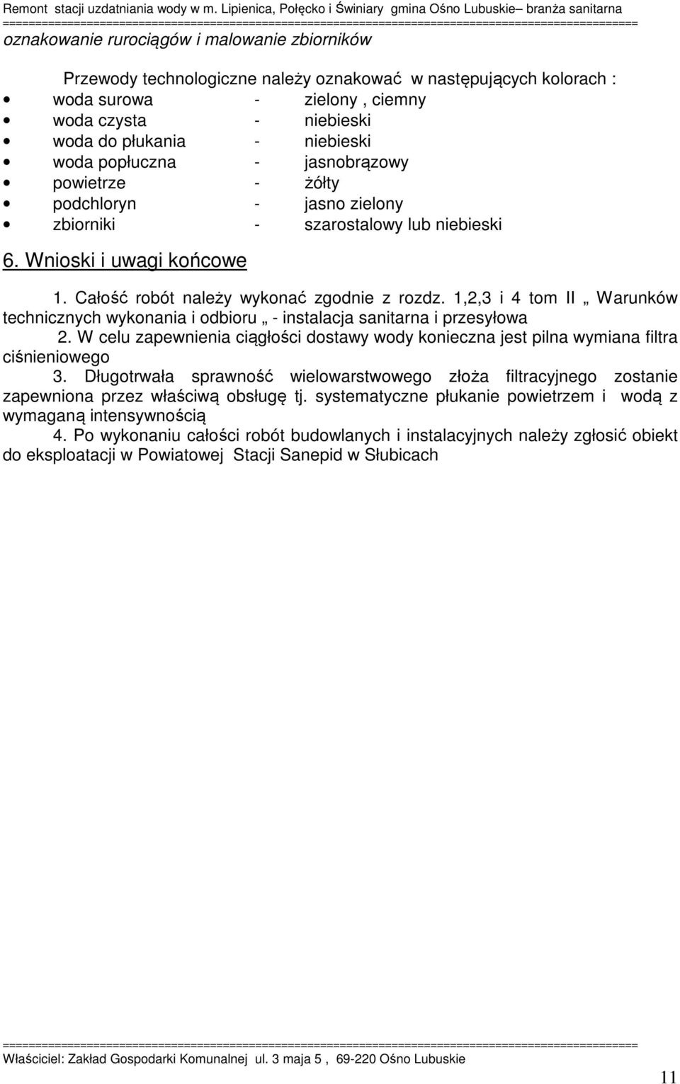 1,2,3 i 4 tom II Warunków technicznych wykonania i odbioru - instalacja sanitarna i przesyłowa 2. W celu zapewnienia ciągłości dostawy wody konieczna jest pilna wymiana filtra ciśnieniowego 3.