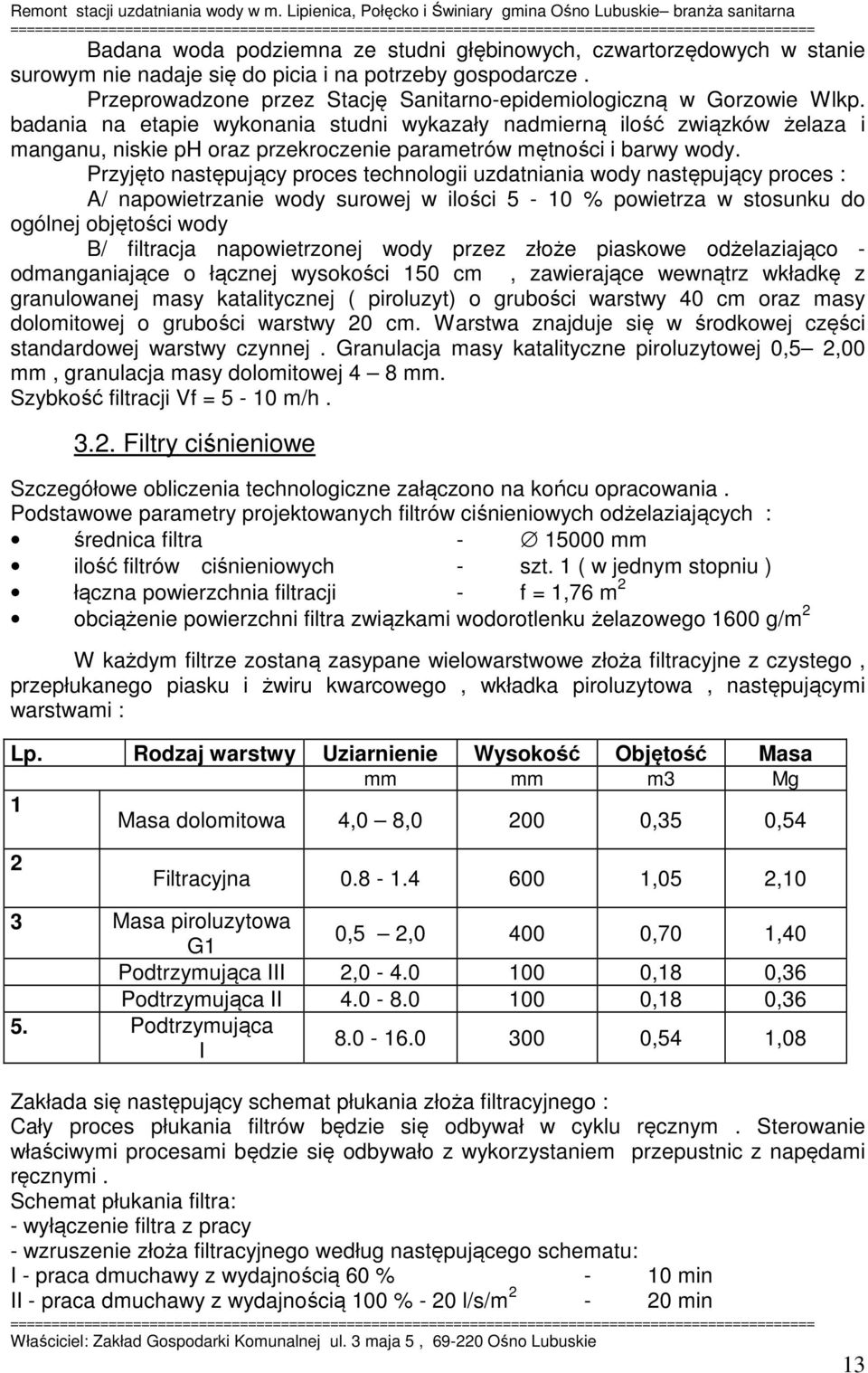 badania na etapie wykonania studni wykazały nadmierną ilość związków żelaza i manganu, niskie ph oraz przekroczenie parametrów mętności i barwy wody.