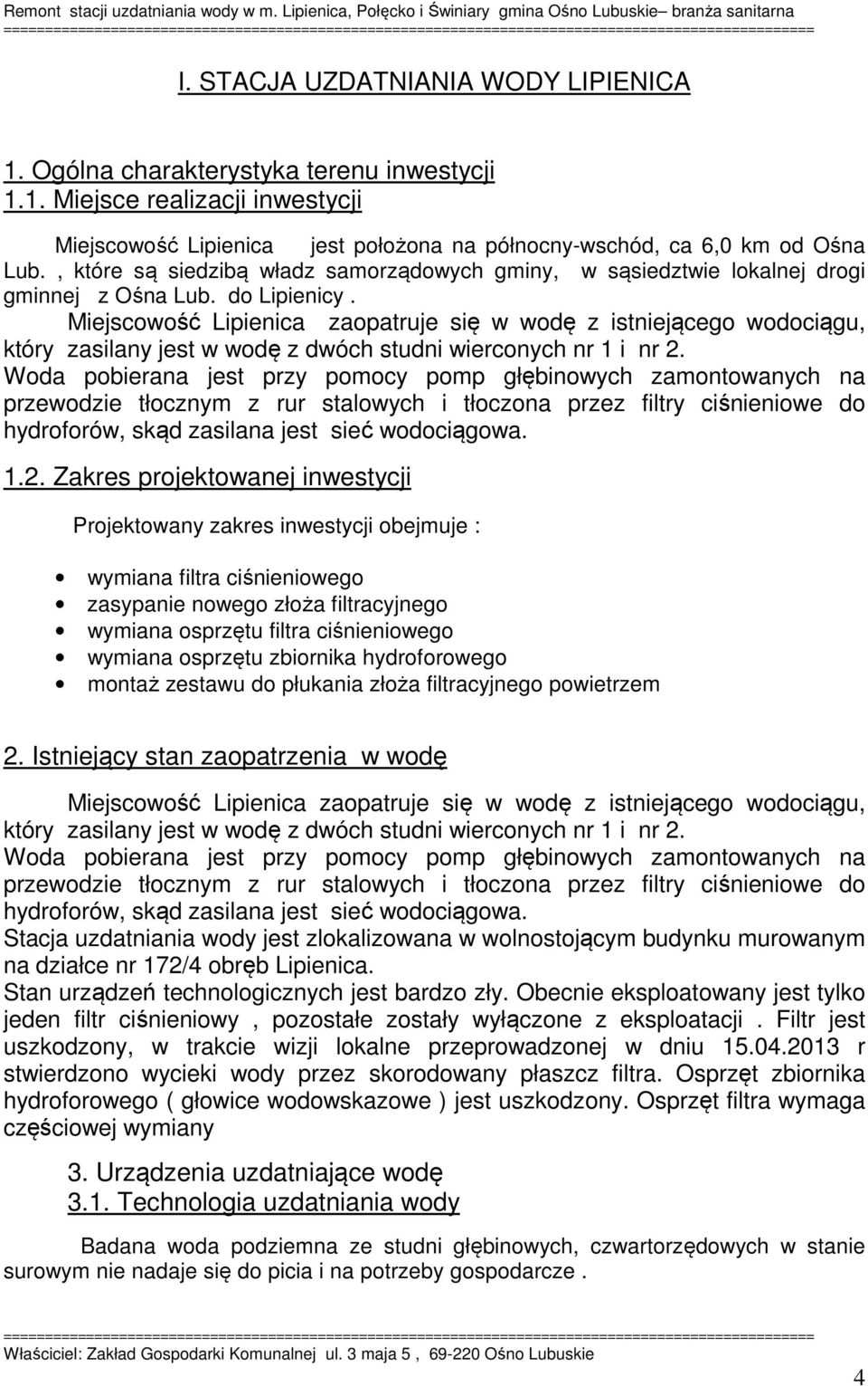 Miejscowość Lipienica zaopatruje się w wodę z istniejącego wodociągu, który zasilany jest w wodę z dwóch studni wierconych nr 1 i nr 2.