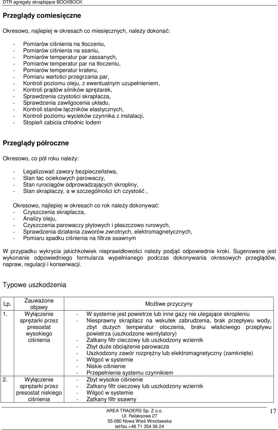 Sprawdzenia czystości skraplacza, - Sprawdzenia zawilgocenia układu, - Kontroli stanów łączników elastycznych, - Kontroli poziomu wycieków czynnika z instalacji, - Stopień zabicia chłodnic lodem